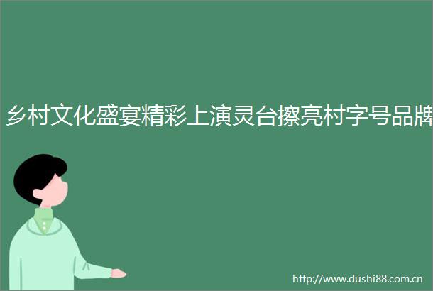 乡村文化盛宴精彩上演灵台擦亮村字号品牌