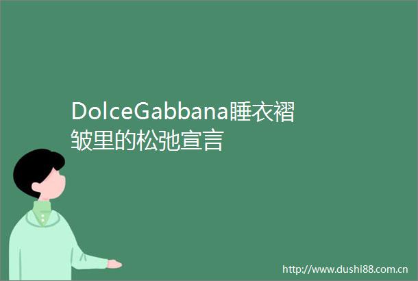 DolceGabbana睡衣褶皱里的松弛宣言