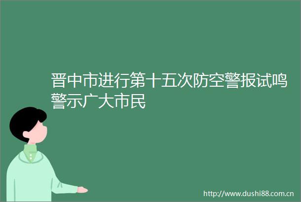 晋中市进行第十五次防空警报试鸣警示广大市民
