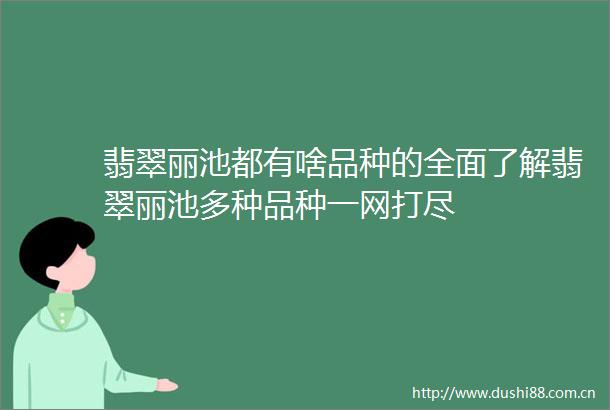 翡翠丽池都有啥品种的全面了解翡翠丽池多种品种一网打尽
