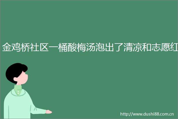 金鸡桥社区一桶酸梅汤泡出了清凉和志愿红