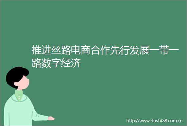 推进丝路电商合作先行发展一带一路数字经济