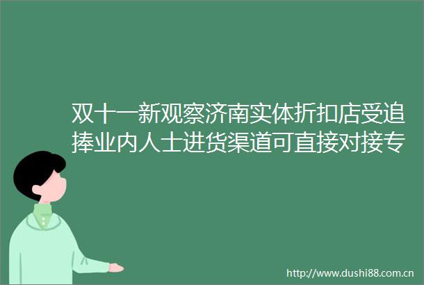 双十一新观察济南实体折扣店受追捧业内人士进货渠道可直接对接专业供应链