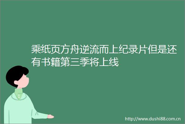 乘纸页方舟逆流而上纪录片但是还有书籍第三季将上线