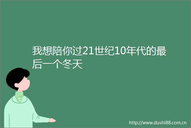 我想陪你过21世纪10年代的最后一个冬天