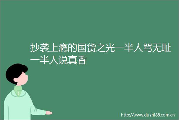 抄袭上瘾的国货之光一半人骂一半人说真香