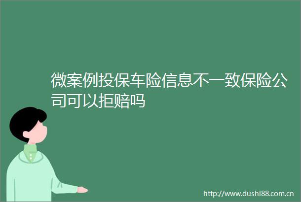 微案例投保车险信息不一致保险公司可以拒赔吗