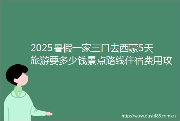 2025暑假一家三口去西蒙5天旅游要多少钱景点路线住宿费用攻略