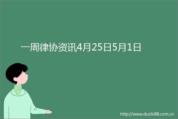 一周律协资讯4月25日5月1日