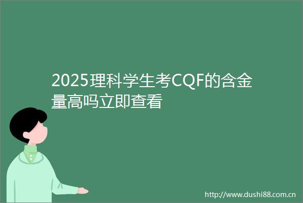 2025理科学生考CQF的含金量高吗立即查看