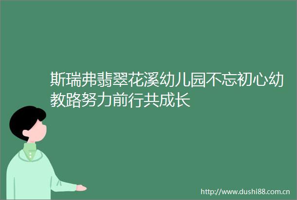 斯瑞弗翡翠花溪幼儿园不忘初心幼教路努力前行共成长