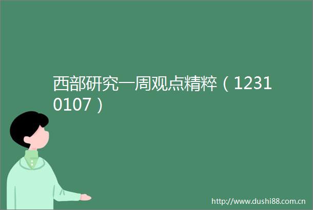 西部研究一周观点精粹（12310107）