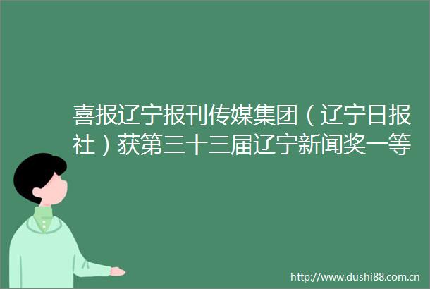 喜报辽宁报刊传媒集团（辽宁日报社）获第三十三届辽宁新闻奖一等奖