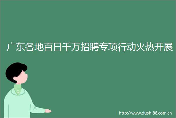 广东各地百日千万招聘专项行动火热开展