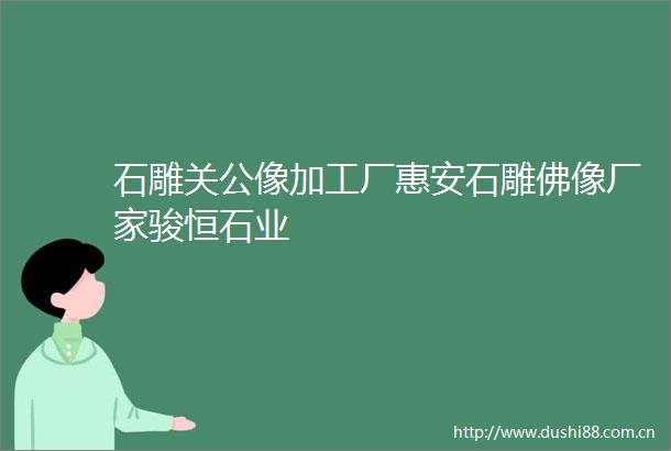 石雕关公像加工厂惠安石雕佛像厂家骏恒石业