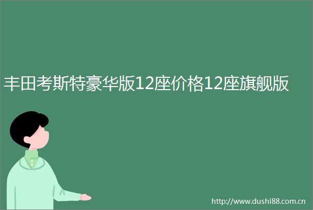 丰田考斯特豪华版12座价格12座旗舰版