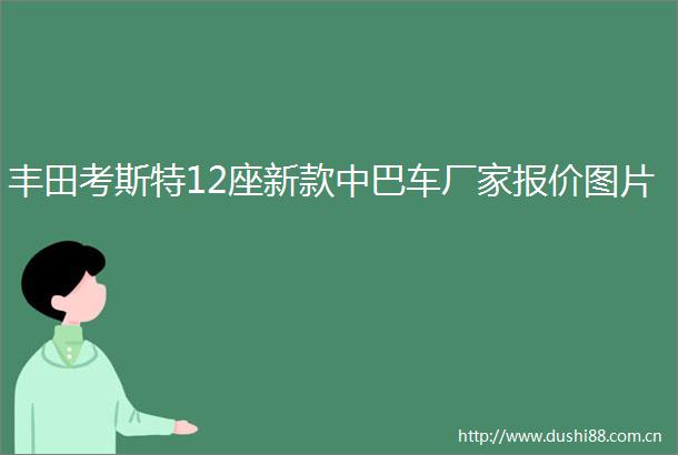 丰田考斯特12座新款中巴车厂家报价图片