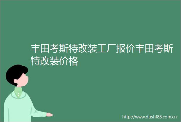 丰田考斯特改装工厂报价丰田考斯特改装价格