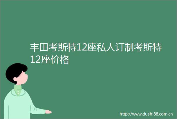 丰田考斯特12座私人订制考斯特12座价格