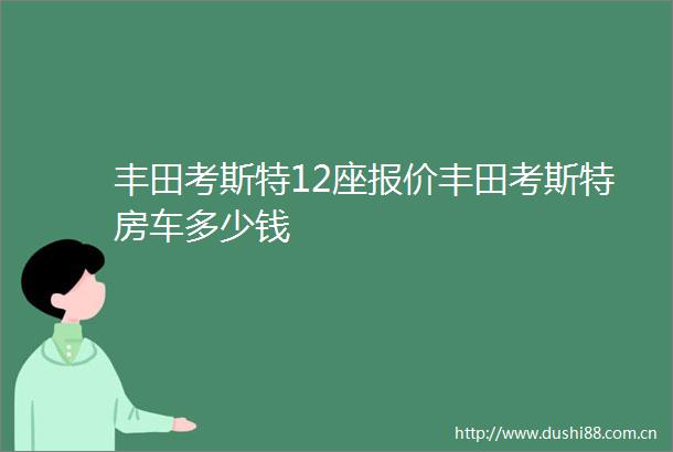 丰田考斯特12座报价丰田考斯特房车多少钱