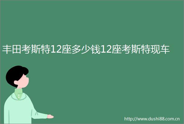 丰田考斯特12座多少钱12座考斯特现车