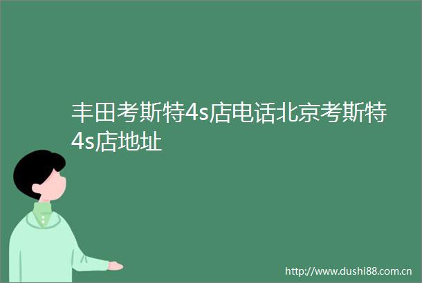 丰田考斯特4s店电话北京考斯特4s店地址