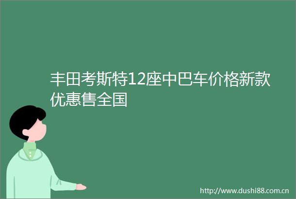 丰田考斯特12座中巴车价格新款优惠售全国