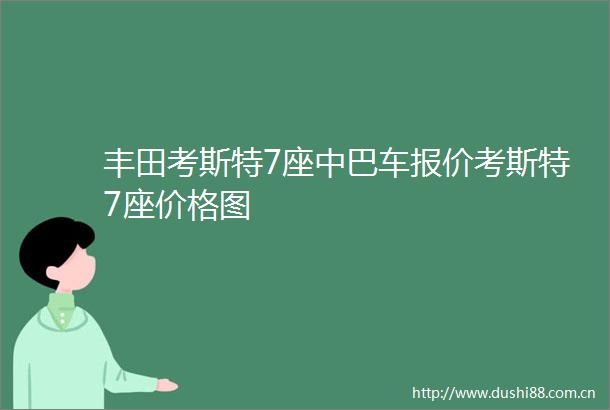 丰田考斯特7座中巴车报价考斯特7座价格图