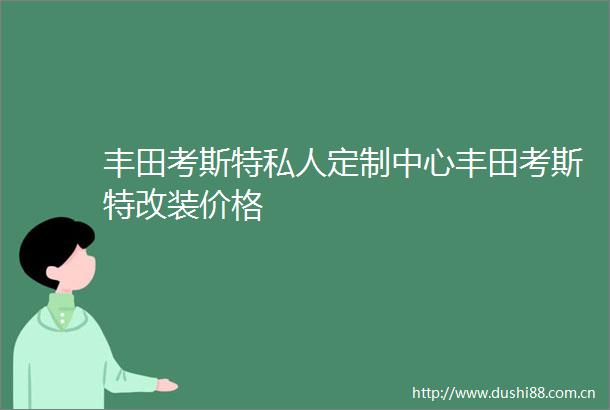 丰田考斯特私人定制中心丰田考斯特改装价格