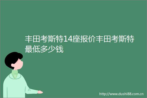 丰田考斯特14座报价丰田考斯特最低多少钱
