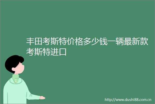 丰田考斯特价格多少钱一辆最新款考斯特进口