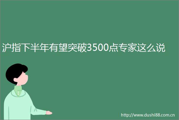 沪指下半年有望突破3500点专家这么说