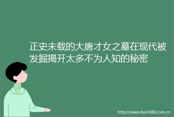 正史未载的大唐才女之墓在现代被发掘揭开太多不为人知的秘密