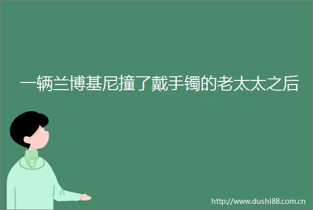 一辆兰博基尼撞了戴手镯的老太太之后