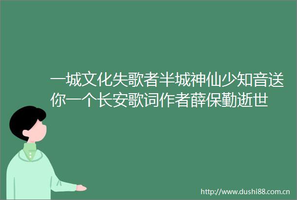 一城文化失歌者半城神仙少知音送你一个长安歌词作者薛保勤逝世