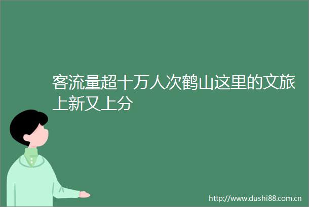 客流量超十万人次鹤山这里的文旅上新又上分