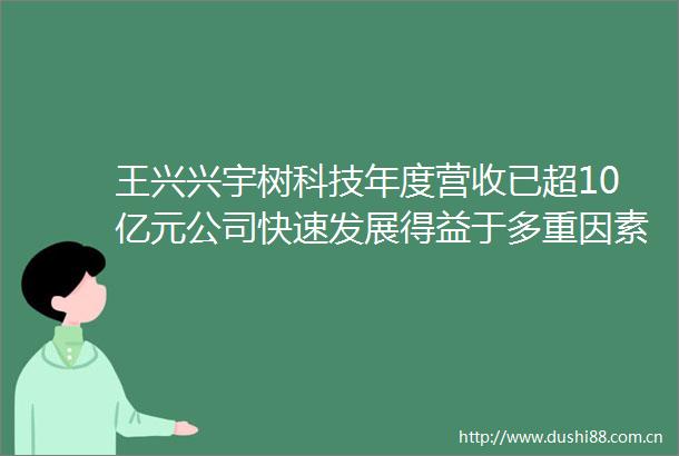 王兴兴宇树科技年度营收已超10亿元公司快速发展得益于多重因素