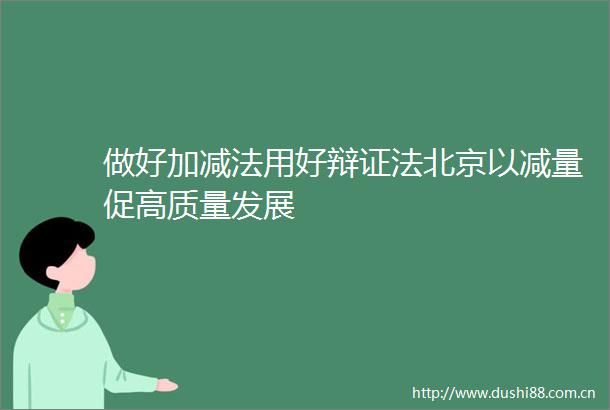 做好加减法用好辩证法北京以减量促高质量发展