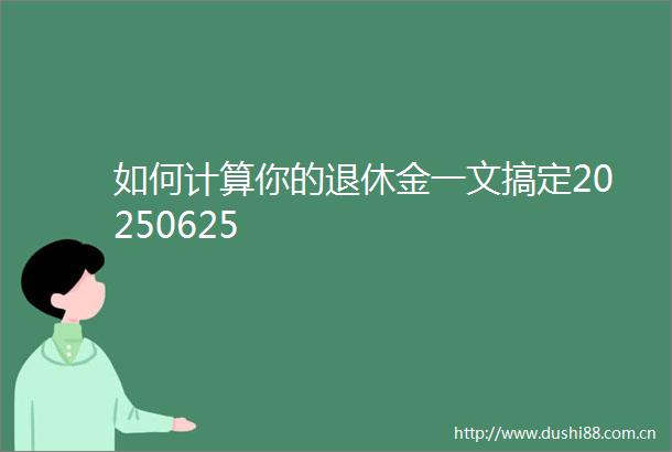 如何计算你的退休金一文搞定20250625