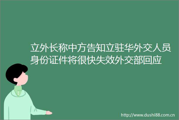 立外长称中方告知立驻华外交人员身份证件将很快失效外交部回应