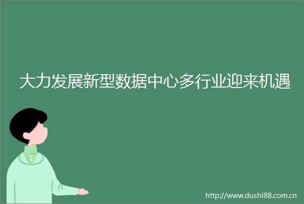 大力发展新型数据中心多行业迎来机遇
