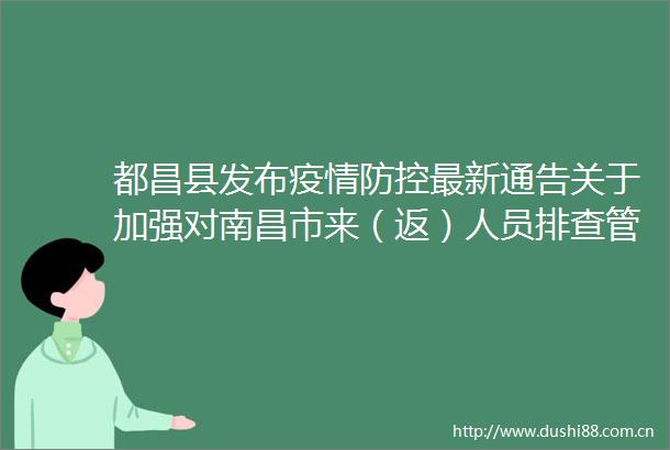 都昌县发布疫情防控最新通告关于加强对南昌市来（返）人员排查管控的紧急通知