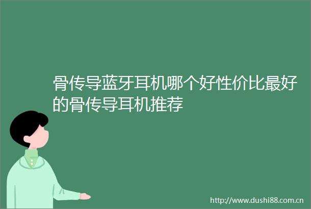 骨传导蓝牙耳机哪个好性价比最好的骨传导耳机推荐