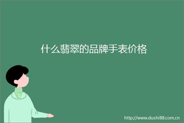 什么翡翠的品牌手表价格