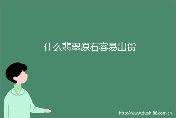 什么翡翠原石容易出货
