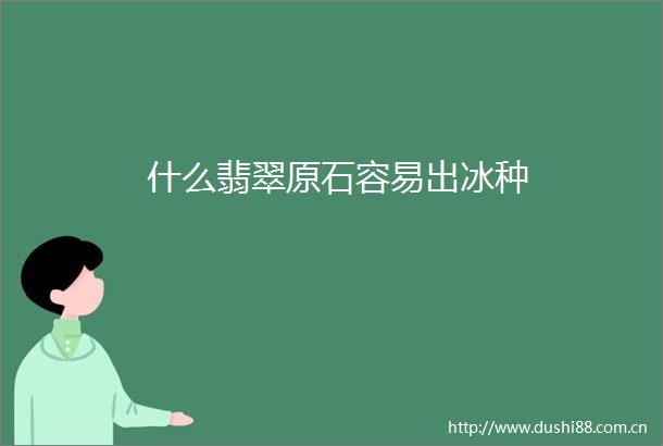 什么翡翠原石容易出冰种