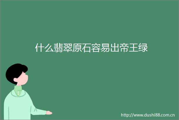 什么翡翠原石容易出帝王绿