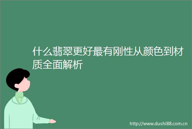 什么翡翠更好最有刚性从颜色到材质全面解析