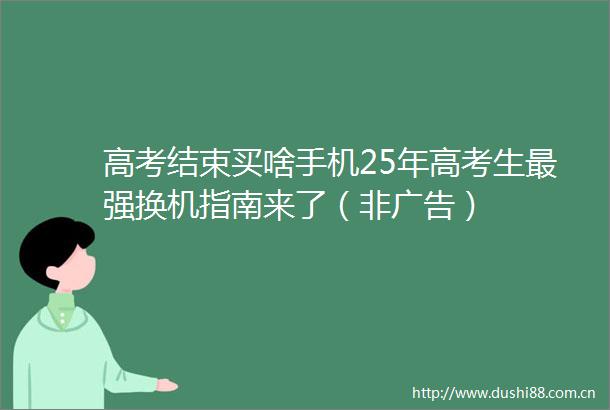高考结束买啥手机25年高考生最强换机指南来了（非）