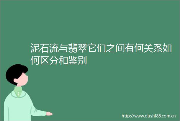 泥石流与翡翠它们之间有何关系如何区分和鉴别